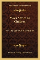 May's Advice to Children: Or the Good Child's Petition 0548407460 Book Cover