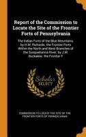 Report of the Commission to Locate the Site of the Frontier Forts of Pennsylvania: The Indian Forts of the Blue Mountains. by H.M. Richards. the Frontier Forts Within the North and West Branches of th 0344354873 Book Cover