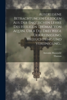 Auserlesene Betrachtungen Gezogen Aus Der Englischen Lehre Des Heiligen Thomae Von Aquin, Über Die Drei Wege Der Reinigung, Erleuchtung Und Vereinigung... (German Edition) 1022595555 Book Cover