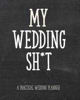 My Wedding Sh*t - A Practical Wedding Planner: For the Edgy Bride: Timeline, Checklists, Guest List, Table Seating Wedding Attire And More. Great Gift For The Bride To Be. 8x10 111 Pages 1071459570 Book Cover