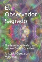 El Observador Sagrado: El arte consciente de crear desde el Campo Cuantico (Spanish Edition) B0F9YJKZF2 Book Cover