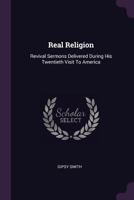 Real Religion; Revival Sermons Delivered During his Twentieth Visit to America 0548771707 Book Cover