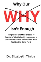 Why Our Why Isn't Enough: Insight into the Mass Exodus of Teachers: What is Really Happening in Classrooms Across America and What We Need to Do to Fix It B0F1FZWQM5 Book Cover