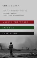 Making the World Safe for Capitalism: How Iraq Threatened the US Economic Empire and had to be Destroyed 0745332226 Book Cover