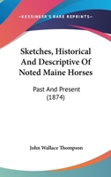 Sketches, Historical And Descriptive Of Noted Maine Horses: Past And Present 1144614600 Book Cover