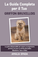 La Guida Completa per Il Tuo Griffon Bruxellois: La guida indispensabile per essere un proprietario perfetto ed avere un Griffon Bruxellois Obbediente, Sano e Felice B09484PS6T Book Cover