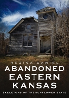 Abandoned Eastern Kansas: Skeletons of the Sunflower State 1634993667 Book Cover