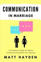 Communication in Marriage: A Complete Guide For Better Communicating With Your Spouse 1547193379 Book Cover