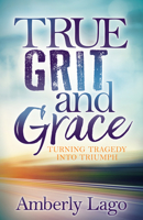 True Grit and Grace: Turning Tragedy Into Triumph 1683506235 Book Cover