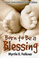 Born to Be a Blessing: A Parent's Guide to Raising Christian Children 1426706766 Book Cover