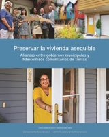 Preservar la vivienda asequible: Alianzas entre gobiernos municipales y fideicomisos comunitarios de tierras (Policy Focus Reports) (Spanish Edition) 1558444742 Book Cover