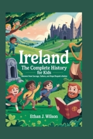 IRELAND The Complete History for Kids: Discover how courage, culture, and hope shaped a nation B0FR195LWR Book Cover