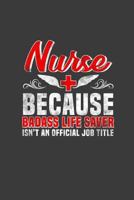 Nurse Because Badass Life Saver Isn't An Official Job Title: Nurses don't need capes, but they might need to take notes 1798759799 Book Cover
