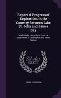 Report of Progress of Exploration in the Country Between Lake St. John and James Bay: Made Under Instructions From the Department of Colonization and 135799205X Book Cover