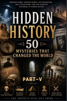 Hidden History: 50 Mysteries That Changed the World: Part-5 (Chapters 41-50): Conclusion (Reader's delight) B0H7VKBHPH Book Cover