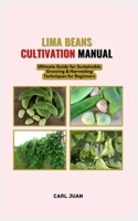 LIMA BEANS CULTIVATION MANUAL: Ultimate Guide for Sustainable Growing & Harvesting Techniques for Beginners B0CRF4MN8H Book Cover