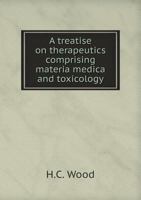 A Treatise on Therapeutics Comprising Materia Medica and Toxicology 1147202281 Book Cover