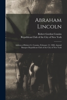 Abraham Lincoln: Address of Robert G. Cousins, February 12, 1900, Annual Banquet Republican Club of the City of New York 1015019935 Book Cover