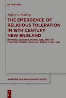 The Emergence of Religious Toleration in Eighteenth-Century New England: Baptists, Congregationalists, and the Contribution of John Callender (1706-1748) 3110586274 Book Cover