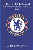 True Blue Legacy: A History of Chelsea Football Club B0CG8C3M82 Book Cover