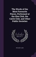 The Words of the Most Favourite Pieces, Performed at the Glee Club, the Catch Club, and Other Public Societies 1356340059 Book Cover