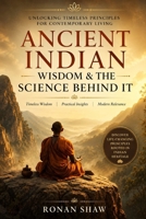 ANCIENT INDIAN WISDOM AND THE SCIENCE BEHIND IT: Unlocking Timeless Principles for Contemporary Living B0F3XHJWD6 Book Cover