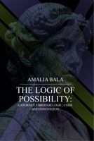 The Logic of Possibility: A Journey Through Logic, Code, & Innovation B0FJTJDT4K Book Cover