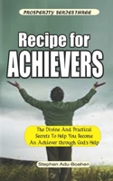 Recipe for Achievers: What to do and Where to Stand to Become an Achiever in Your Life with God's Help B08BDT97B3 Book Cover