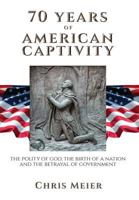 70 Years of American Captivity: The Polity of God, the Birth of a Nation and the Betrayal of Government 1773021141 Book Cover