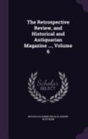 The Retrospective Review, and Historical and Antiquarian Magazine ..., Volume 6 1146811365 Book Cover