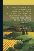 Selections From the First Nine Books of the Croniche Fiorentine. Translated for the use of Students of Dante and Others by Rose E. Selfe. Edited by Philip H. Wicksteed 1021412538 Book Cover