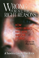 Wrong for All the Right Reasons: How White Liberals Have Been Undone by Race 0814755437 Book Cover