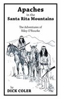 Apaches in the Santa Rita Mountains: The Adventures of Riley Orourke 1491824549 Book Cover