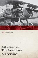 The American Air Service: A Record of Its Problems, Its Difficulties, Its Failures, and Its Final Achievements 1473318025 Book Cover