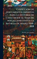 ColecciÃ3n de documentos inÃ(c)ditos para la historia de Chile desde el viaje de Magallanes hasta la batalla de Maipo, 1518-1818 (Spanish Edition) B0FJQ9YDG8 Book Cover