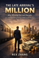 The Late Arrival’s Million: Why Missing the Last Decade was the Best Thing for Your 2026 Income Strategy B0GDG113CX Book Cover