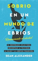 Sobrio en un Mundo de Ebrios: Renunciando al alcohol. El inesperado atajo para encontrar la felicidad, la salud y la libertad financiera 1916512208 Book Cover