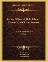 Letters of the Hon. Joseph Holt, the Hon. Edward Everett, and Commodore Charles Stewart, on the Pres 1275676650 Book Cover