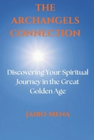 THE ARCHANGELS CONNECTION: Discovering Your Spiritual Journey in the Great Golden Age B0DRNBBYBB Book Cover