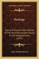 Hastings: Past And Present, With Notices Of The Most Remarkable Places In The Neighborhood 116494102X Book Cover