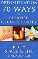 Detoxification 70 Ways to Cleanse, Clear & Purify Your Body, Space & Life 0989399907 Book Cover
