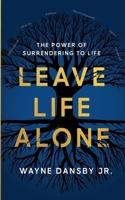 Leave Life Alone: The power of surrendering to life 1673209017 Book Cover