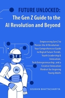 Future Unlocked: The Gen Z Guide to the AI Revolution and Beyond: Gen Z Mastery: AI, Digital Trends & Youth Innovation for Tech Entrepreneurship B0F2PS74KC Book Cover