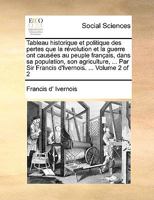 Tableau historique et politique des pertes que la révolution et la guerre ont causées au peuple français, dans sa population, son agriculture, ... Par ... ... Volume 2 of 2 1140799959 Book Cover