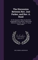 The Discussion Between REV. Joel Parker, and REV. A. Rood: On the Question What Are the Evils Inseparable from Slavery, Which Was Referred to by Mrs. Stowe, in Uncle Tom's Cabin. 1425508049 Book Cover