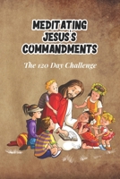 Meditating Jesus's Commandments: The 120 Day Challenge B08QLNXPFT Book Cover