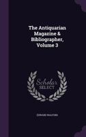 The Antiquarian Magazine & Bibliographer; Volume 3 1010711113 Book Cover