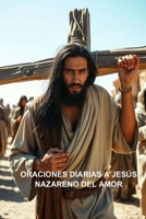 ORACIONES DIARIAS A JESÚS NAZARENO DEL AMOR (ORACIONES A JESÚS) (Spanish Edition) B0DRDJC12W Book Cover