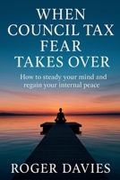 When Council Tax Fear Takes Over: How to steady your mind and regain your internal peace B0G3T1L7R3 Book Cover