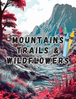 Unwind and Uncolor: Mountains, Trails & Wildflowers: A Coloring Book Journey Through Nature's Palette B0CRTL5NS2 Book Cover